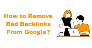 How to Remove Bad Backlinks From Google?