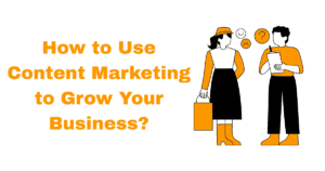 How to Use Content Marketing to Grow Your Business